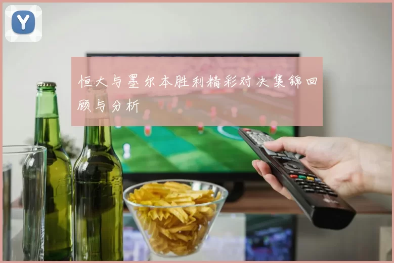 恒大与墨尔本胜利精彩对决集锦回顾与分析