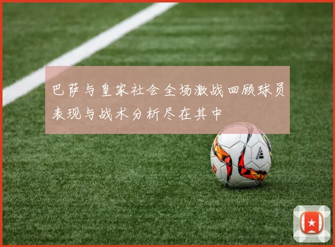 巴萨与皇家社会全场激战回顾球员表现与战术分析尽在其中