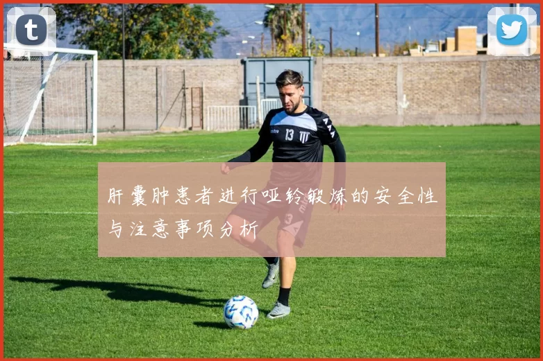 肝囊肿患者进行哑铃锻炼的安全性与注意事项分析