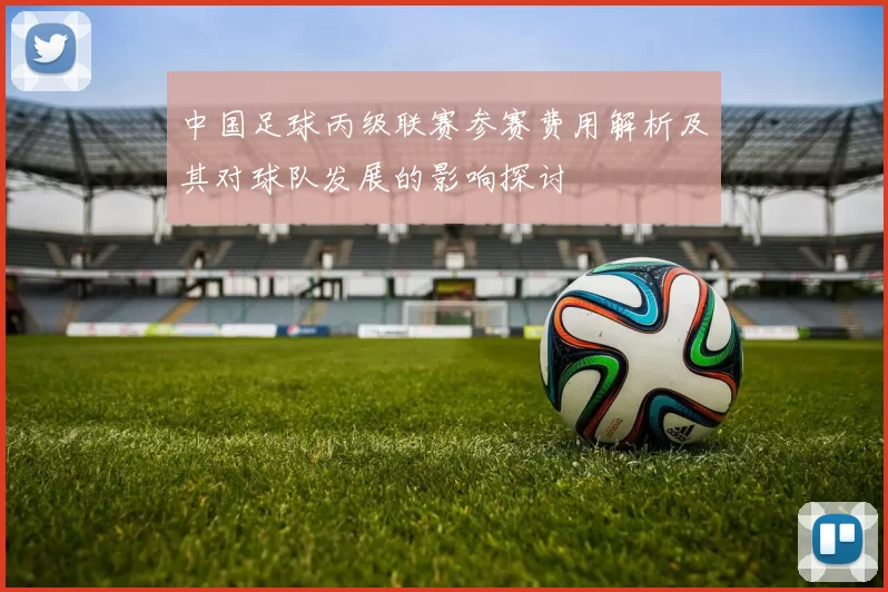 中国足球丙级联赛参赛费用解析及其对球队发展的影响探讨