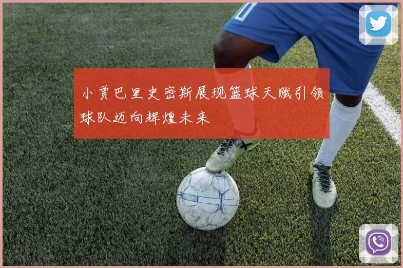 小贾巴里史密斯展现篮球天赋引领球队迈向辉煌未来