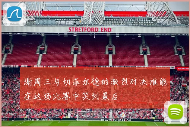 谢周三与切菲尔德的激烈对决谁能在这场比赛中笑到最后