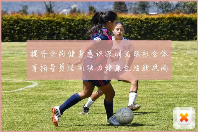 提升全民健身意识深圳光明社会体育指导员培训助力健康生活新风尚