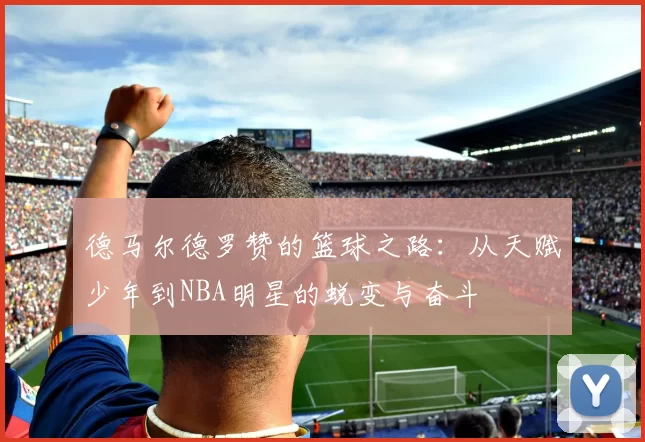 德马尔德罗赞的篮球之路：从天赋少年到NBA明星的蜕变与奋斗