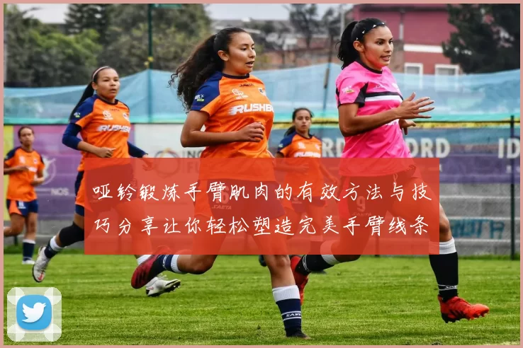 哑铃锻炼手臂肌肉的有效方法与技巧分享让你轻松塑造完美手臂线条